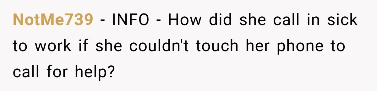 NotMe739 − INFO - How did she call in sick to work if she couldn't touch her phone to call for help?