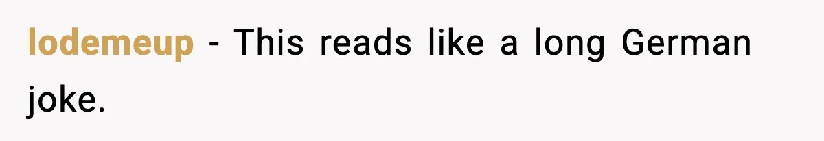 lodemeup - This reads like a long German joke.