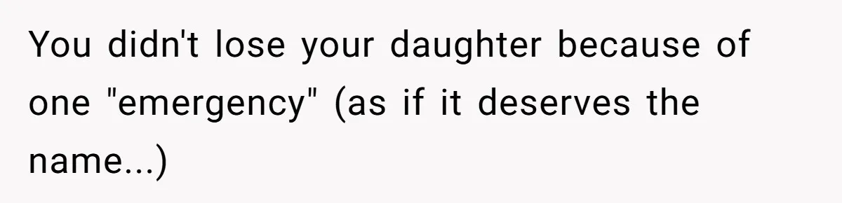 You didn't lose your daughter because of one "emergency" (as if it deserves the name...)