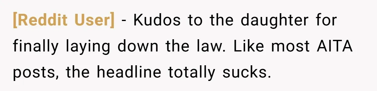 [Reddit User] − Kudos to the daughter for finally laying down the law. Like most AITA posts, the headline totally sucks.