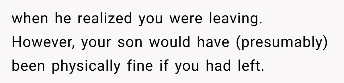 when he realized you were leaving. However, your son would have (presumably) been physically fine if you had left.