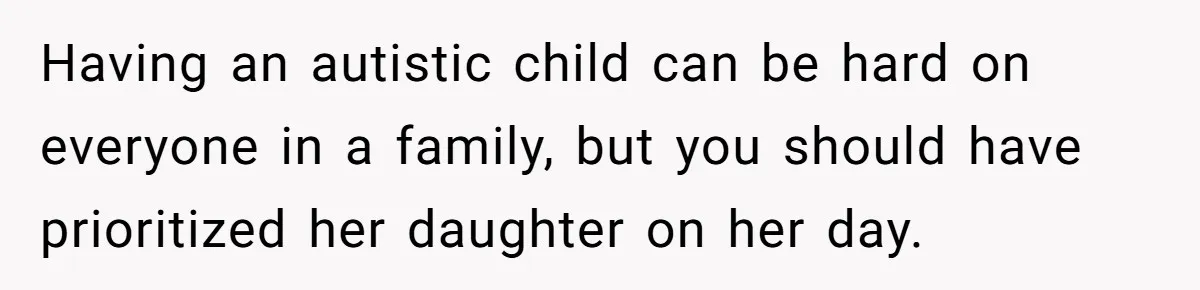 Having an autistic child can be hard on everyone in a family, but you should have prioritized her daughter on her day.