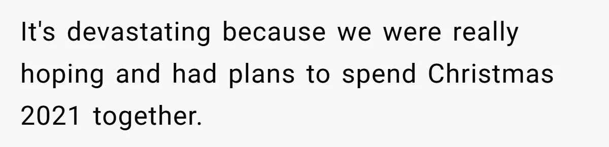 It's devastating because we were really hoping and had plans to spend Christmas 2021 together.
