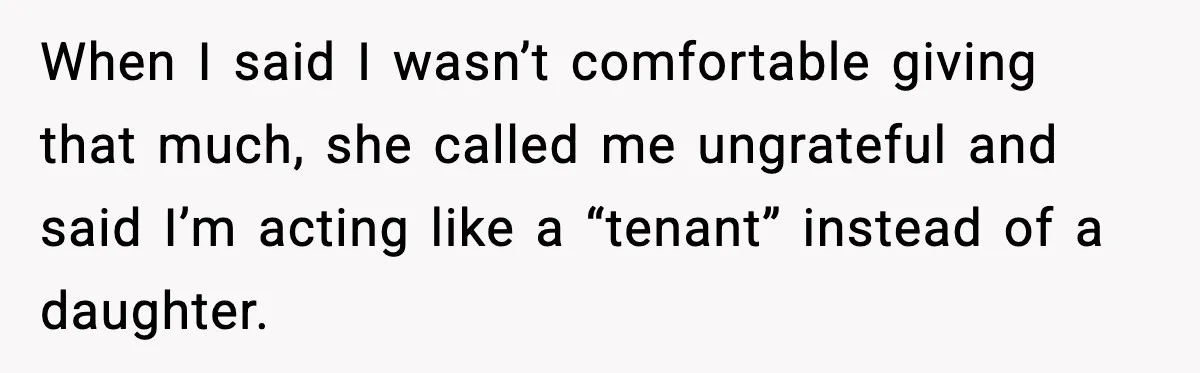 When I said I wasn’t comfortable giving that much, she called me ungrateful and said I’m acting like a “tenant” instead of a daughter.