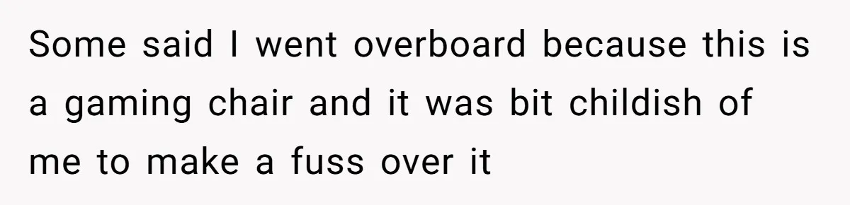 Some said I went overboard because this is a gaming chair and it was bit childish of me to make a fuss over it