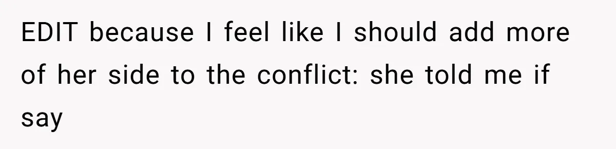 EDIT because I feel like I should add more of her side to the conflict: she told me if say