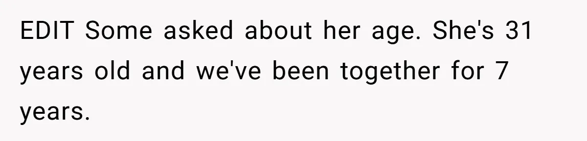EDIT Some asked about her age. She's 31 years old and we've been together for 7 years.
