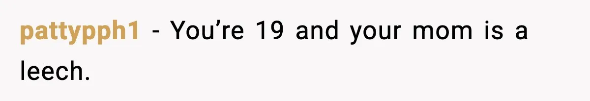 pattypph1 - You’re 19 and your mom is a leech.