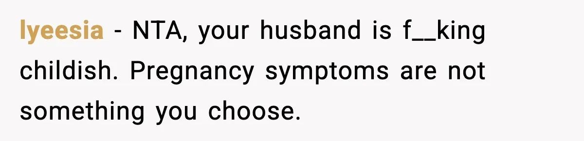 lyeesia - NTA, your husband is f__king childish. Pregnancy symptoms are not something you choose.