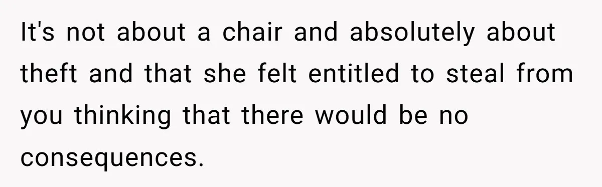 It's not about a chair and absolutely about theft and that she felt entitled to steal from you thinking that there would be no consequences.