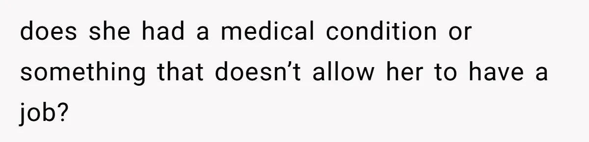 does she had a medical condition or something that doesn’t allow her to have a job?
