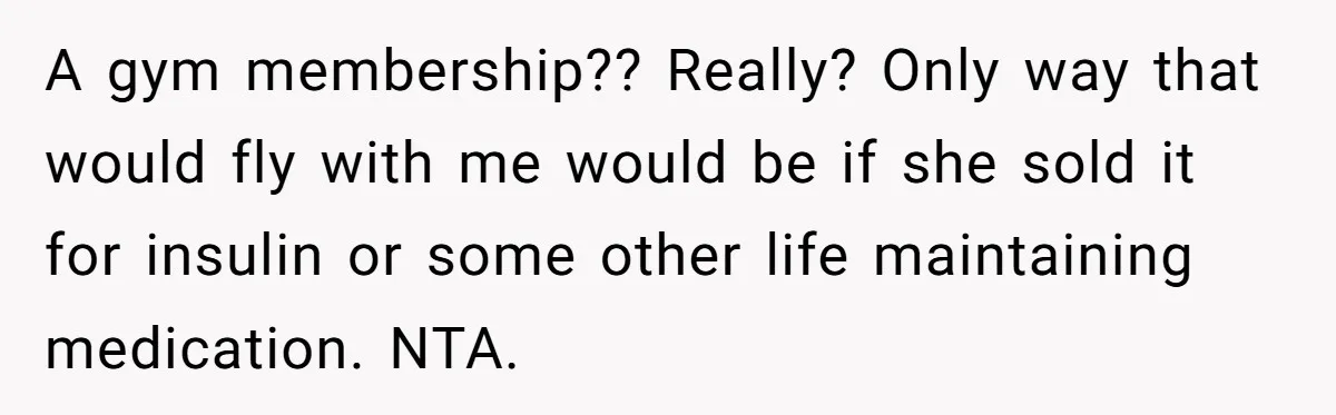 A gym membership?? Really? Only way that would fly with me would be if she sold it for insulin or some other life maintaining medication. NTA.