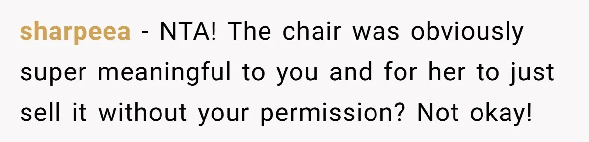 sharpeea − NTA! The chair was obviously super meaningful to you and for her to just sell it without your permission? Not okay!