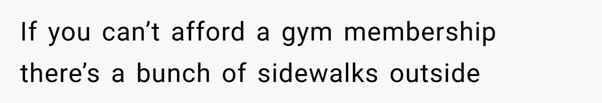 If you can’t afford a gym membership there’s a bunch of sidewalks outside