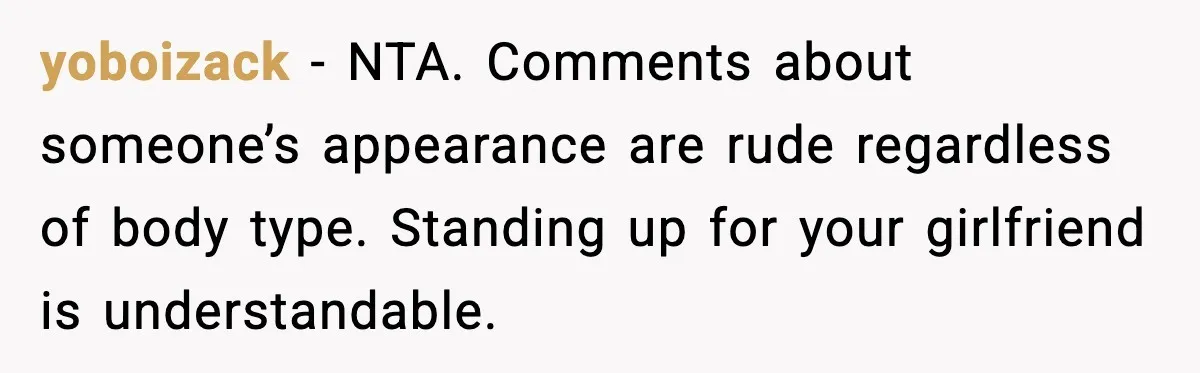 yoboizack - NTA. Comments about someone’s appearance are rude regardless of body type. Standing up for your girlfriend is understandable.