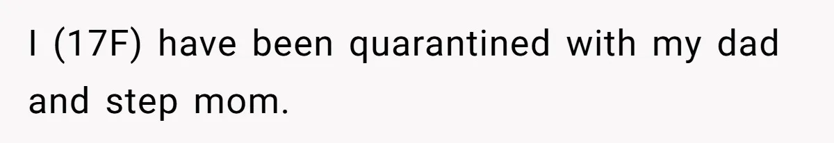 I (17F) have been quarantined with my dad and step mom.
