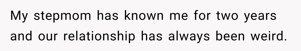 My stepmom has known me for two years and our relationship has always been weird.