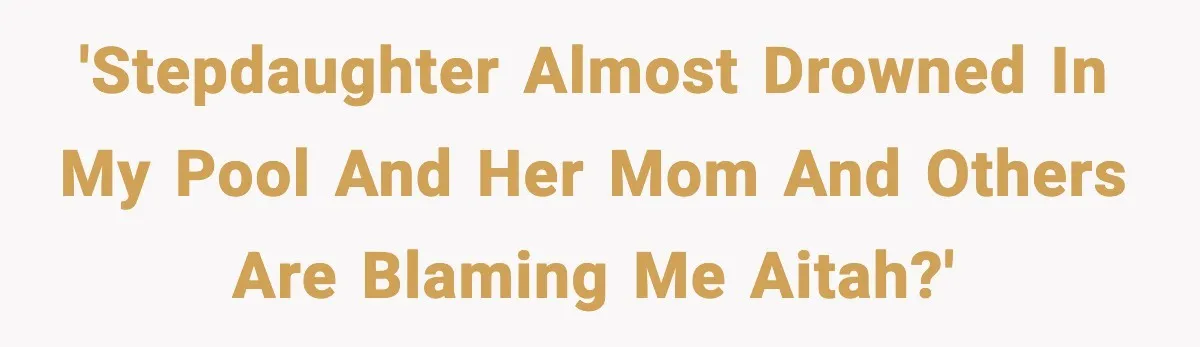 'Stepdaughter almost drowned in my pool and her mom and others are blaming me AITAH?'