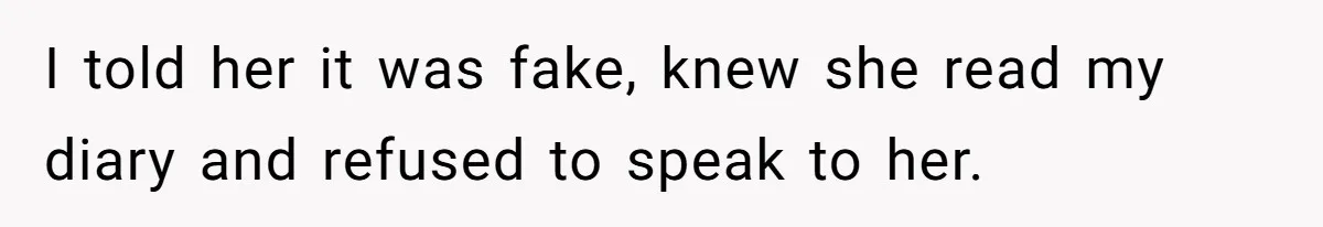 I told her it was fake, knew she read my diary and refused to speak to her.