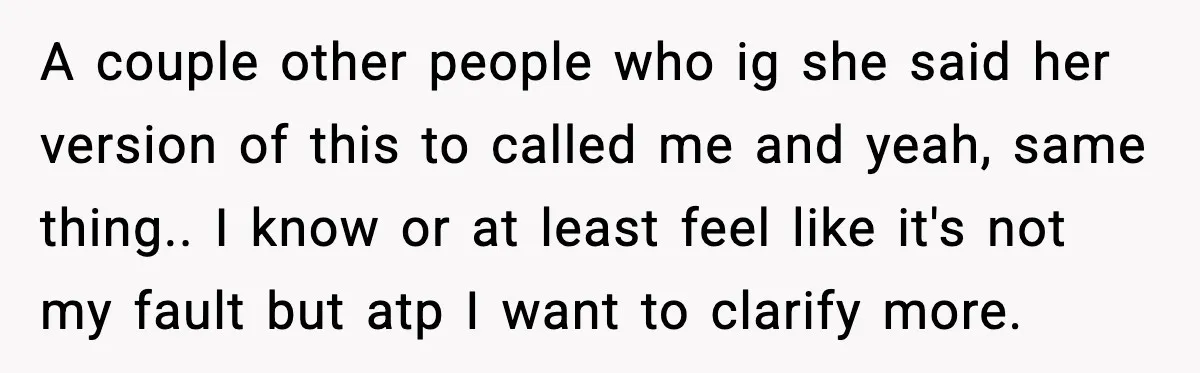 A couple other people who ig she said her version of this to called me and yeah, same thing.. I know or at least feel like it's not my fault...