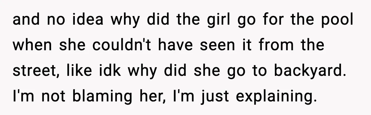 and no idea why did the girl go for the pool when she couldn't have seen it from the street, like idk why did she go to backyard. I'm not...