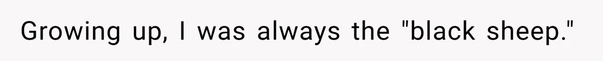 Growing up, I was always the "black sheep."