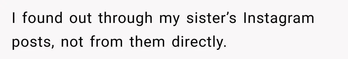 I found out through my sister’s Instagram posts, not from them directly.