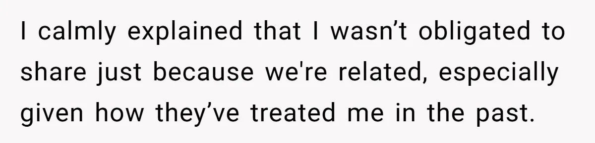 I calmly explained that I wasn’t obligated to share just because we're related, especially given how they’ve treated me in the past.