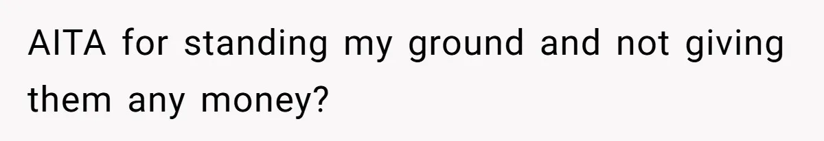 AITA for standing my ground and not giving them any money?