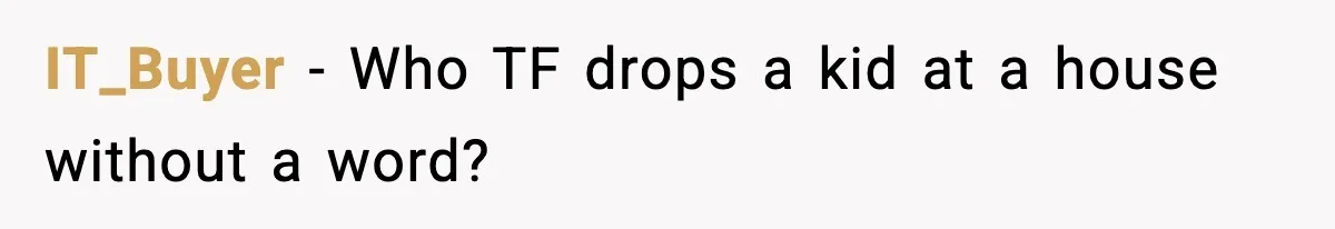 IT_Buyer - Who TF drops a kid at a house without a word?