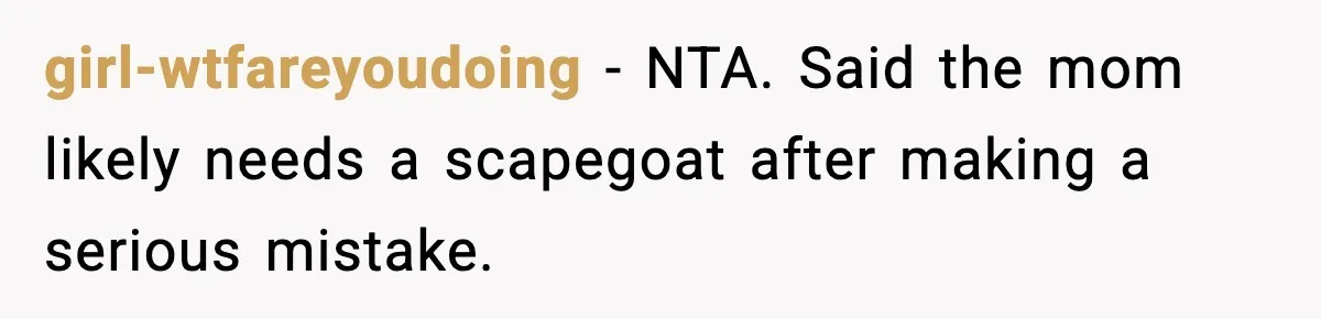 girl-wtfareyoudoing - NTA. Said the mom likely needs a scapegoat after making a serious mistake.
