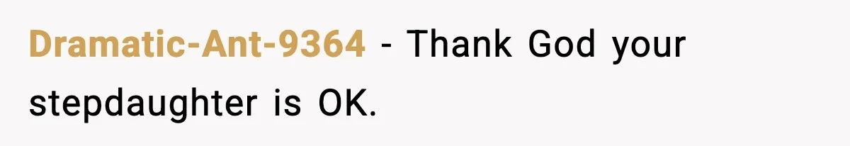 Dramatic-Ant-9364 - Thank God your stepdaughter is OK.