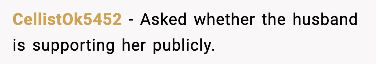 CellistOk5452 - Asked whether the husband is supporting her publicly.