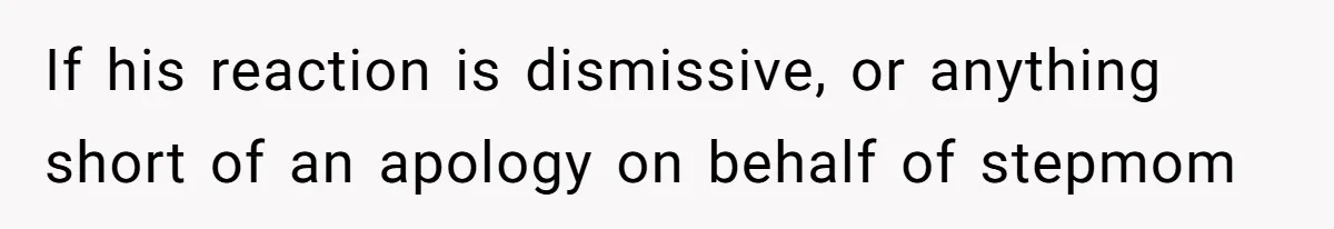If his reaction is dismissive, or anything short of an apology on behalf of stepmom