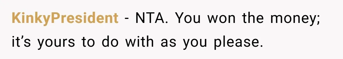 KinkyPresident − NTA. You won the money; it’s yours to do with as you please.