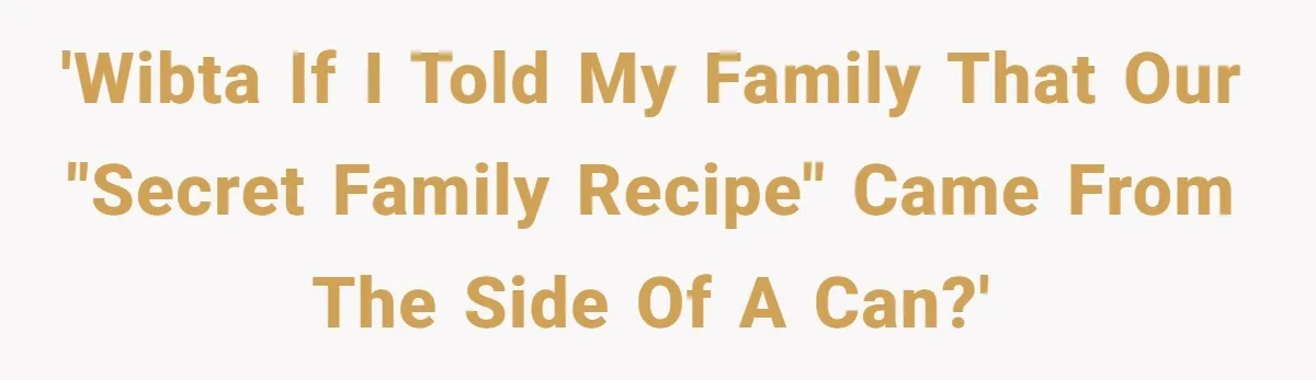 'WIBTA if I told my family that our "secret family recipe" came from the side of a can?'