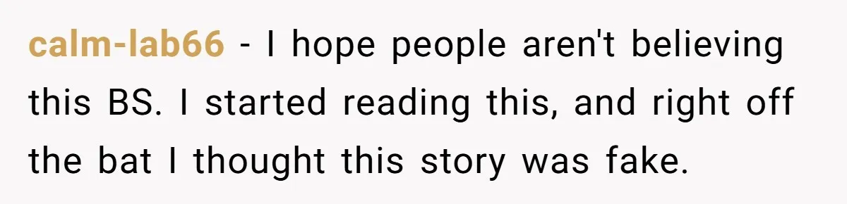 calm-lab66 − I hope people aren't believing this BS. I started reading this, and right off the bat I thought this story was fake.