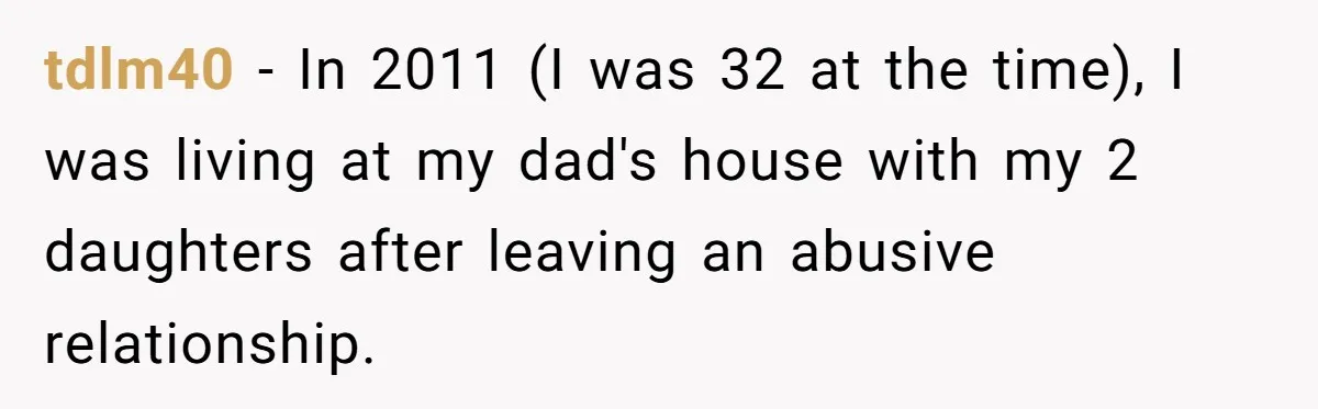 tdlm40 − In 2011 (I was 32 at the time), I was living at my dad's house with my 2 daughters after leaving an abusive relationship.