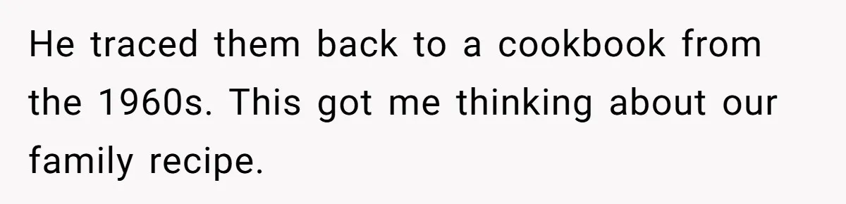 He traced them back to a cookbook from the 1960s. This got me thinking about our family recipe.