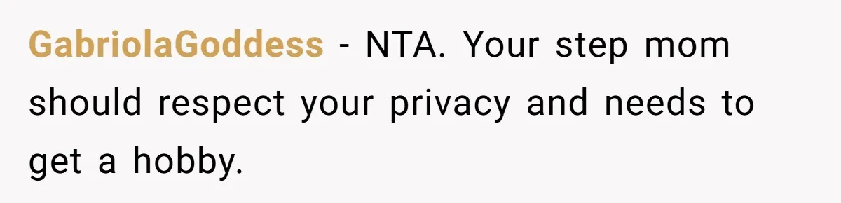 GabriolaGoddess − NTA. Your step mom should respect your privacy and needs to get a hobby.