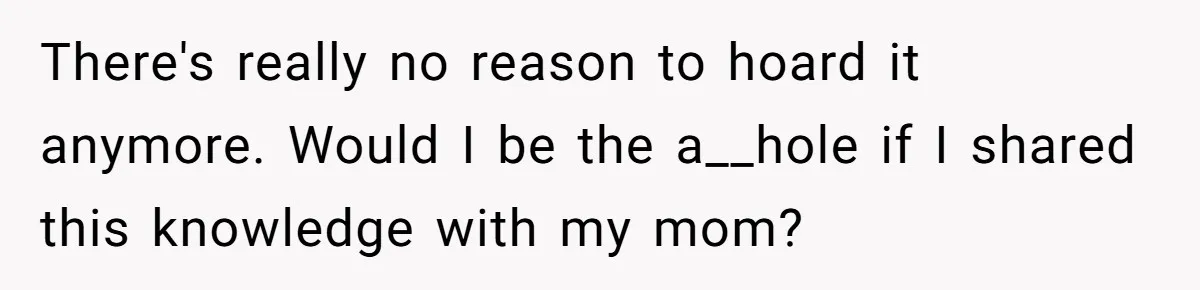 There's really no reason to hoard it anymore. Would I be the a__hole if I shared this knowledge with my mom?