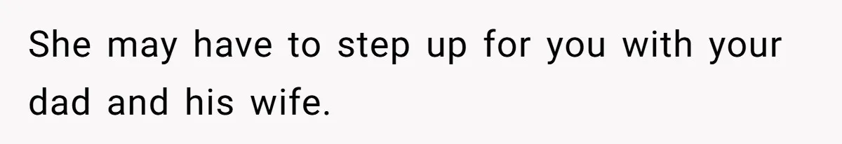 She may have to step up for you with your dad and his wife.