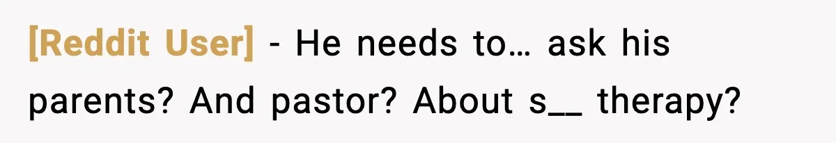[Reddit User] - He needs to… ask his parents? And pastor? About s__ therapy?