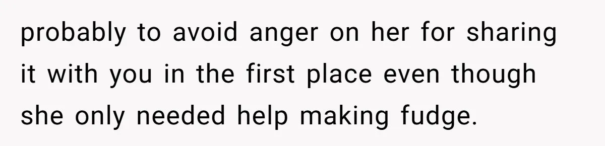 probably to avoid anger on her for sharing it with you in the first place even though she only needed help making fudge.