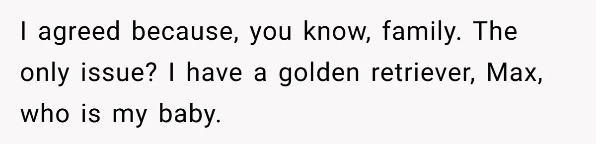 I agreed because, you know, family. The only issue? I have a golden retriever, Max, who is my baby.