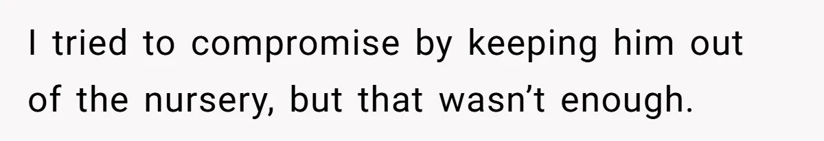 I tried to compromise by keeping him out of the nursery, but that wasn’t enough.