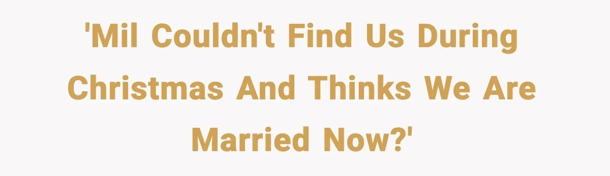 'MIL couldn't find us during Christmas and thinks we are married now?'