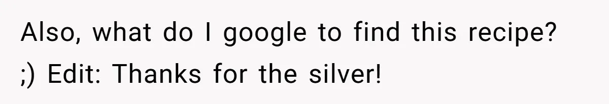 Also, what do I google to find this recipe? ;) Edit: Thanks for the silver!
