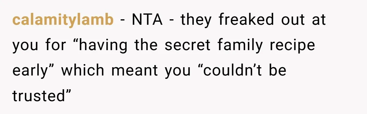 calamitylamb − NTA - they freaked out at you for “having the secret family recipe early” which meant you “couldn’t be trusted”