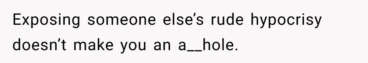 Exposing someone else’s rude hypocrisy doesn’t make you an a__hole.
